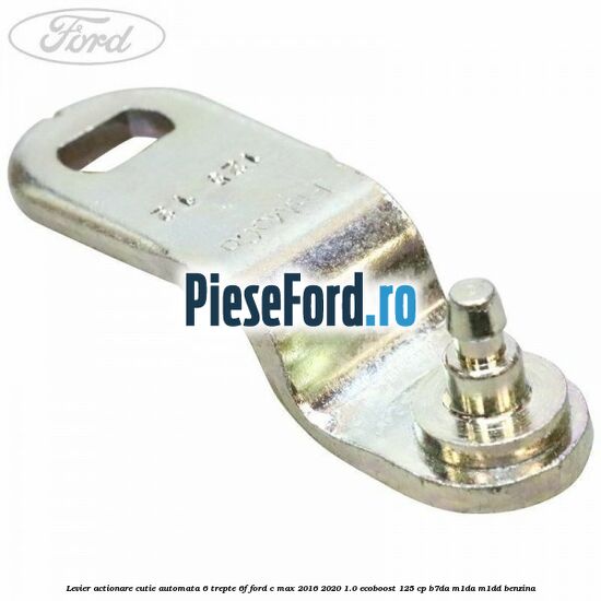 Levier actionare cutie automata 6 trepte 6F Ford C-Max 2016-2020 1.0 EcoBoost 125 cp B7DA, M1DA, M1DD benzina