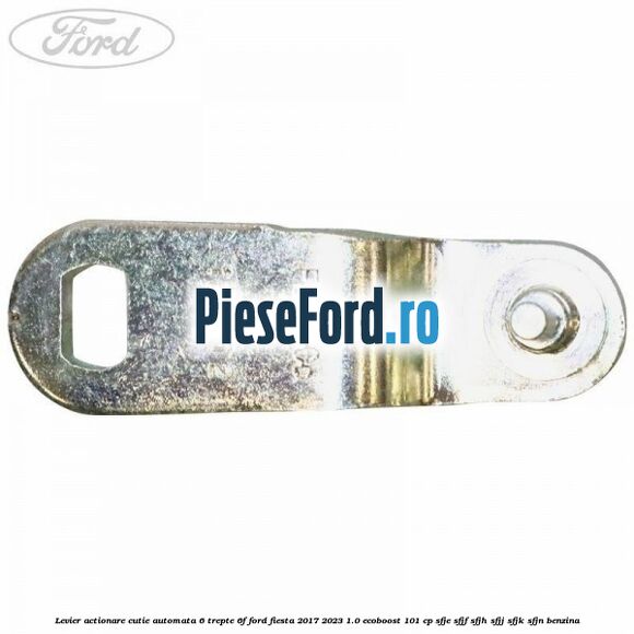 Levier actionare cutie automata 6 trepte 6F Ford Fiesta 2017-2023 1.0 EcoBoost 101 cp SFJE, SFJF, SFJH, SFJJ, SFJK, SFJN benzina