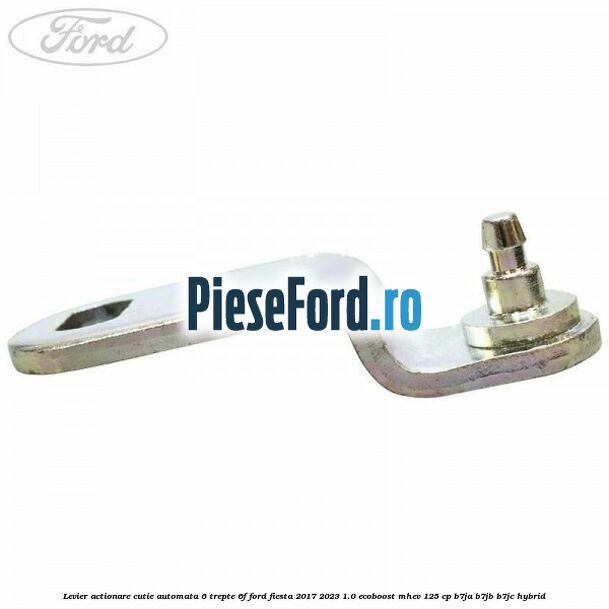 Levier actionare cutie automata 6 trepte 6F Ford Fiesta 2017-2023 1.0 EcoBoost mHEV 125 cp B7JA, B7JB, B7JC Hybrid