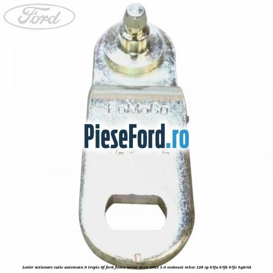 Levier actionare cutie automata 6 trepte 6F Ford Fiesta Active 2018-2023 1.0 EcoBoost mHEV 125 cp Levier actionare cutie automata 6 trepte 6F Ford Fiesta Active 2018-2023 1.0 EcoBoost mHEV 125 cp B7JA, B7JB, B7JC Hybrid
