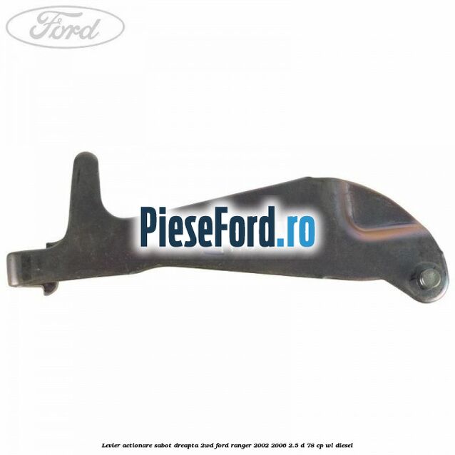 Levier actionare sabot dreapta 2WD Ford Ranger 2002-2006 2.5 D 78 cp WL diesel