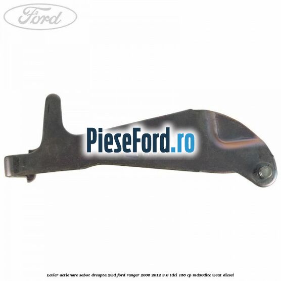Levier actionare sabot dreapta 2WD Ford Ranger 2006-2012 3.0 TDCi 156 cp MD30DITC, WEAT diesel