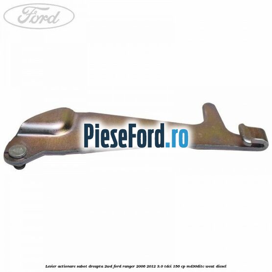 Levier actionare sabot dreapta 2WD Ford Ranger 2006-2012 3.0 TDCi 156 cp MD30DITC, WEAT diesel