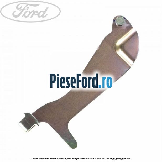 Levier actionare sabot dreapta Ford Ranger 2012-2015 2.2 TDCi 120 cp Levier actionare sabot dreapta Ford Ranger 2012-2015 2.2 TDCi 120 cp ENPF, GBVAJPF diesel