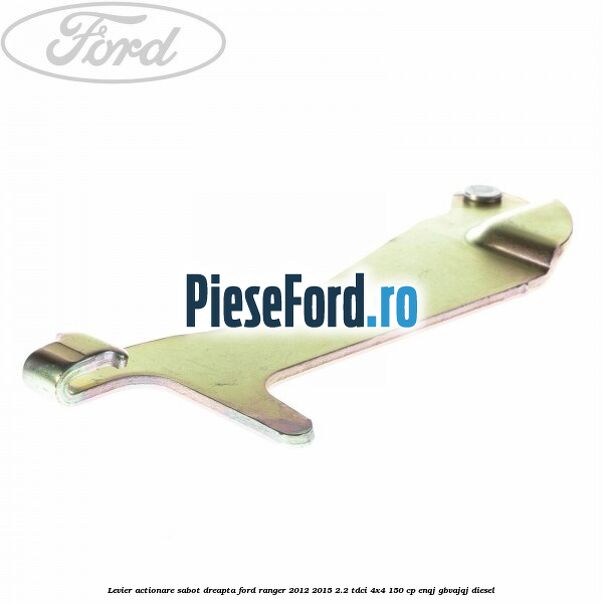 Levier actionare sabot dreapta Ford Ranger 2012-2015 2.2 TDCi 4x4 150 cp ENQJ, GBVAJQJ diesel
