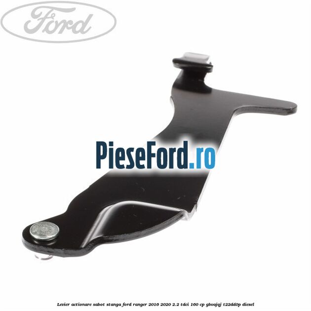 Levier actionare sabot stanga Ford Ranger 2016-2020 2.2 TDCi 160 cp GBVAJQJ, T22DD0P diesel