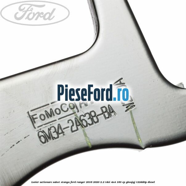 Levier actionare sabot stanga Ford Ranger 2016-2020 2.2 TDCi 4x4 160 cp Levier actionare sabot stanga Ford Ranger 2016-2020 2.2 TDCi 4x4 160 cp GBVAJQJ, T22DD0P diesel