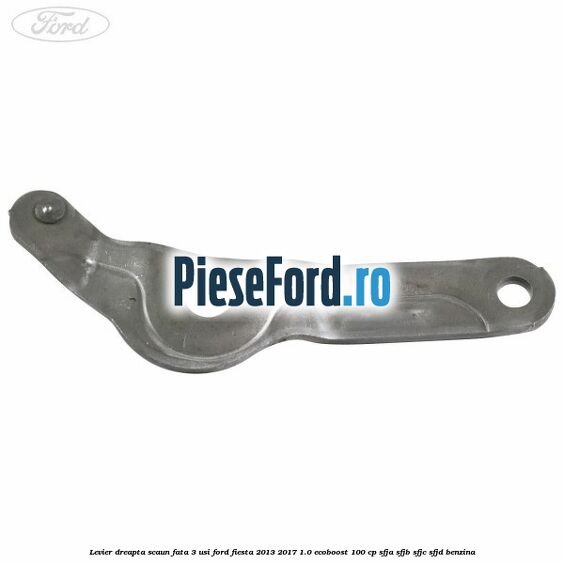 Levier dreapta scaun fata 3 usi Ford Fiesta 2013-2017 1.0 EcoBoost 100 cp Levier dreapta scaun fata 3 usi Ford Fiesta 2013-2017 1.0 EcoBoost 100 cp SFJA, SFJB, SFJC, SFJD benzina