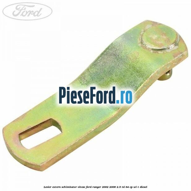 Levier extern schimbator viteze Ford Ranger 2002-2006 2.5 TD 84 cp WL-T diesel