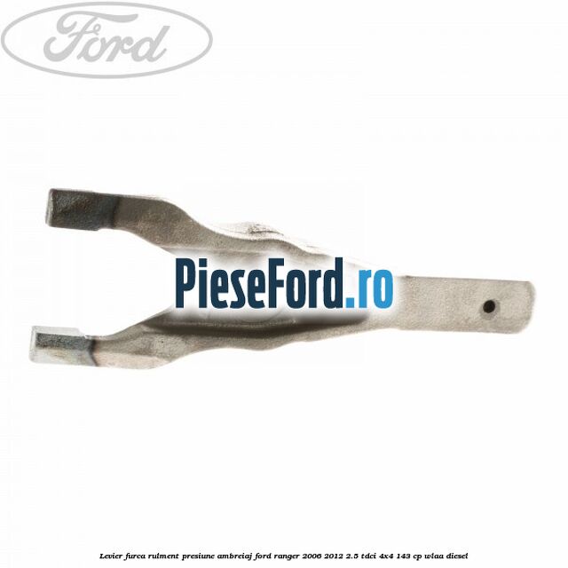 Levier furca rulment presiune ambreiaj Ford Ranger 2006-2012 2.5 TDCi 4x4 143 cp WLAA diesel