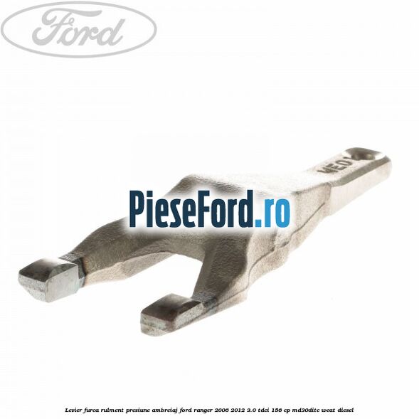 Levier furca rulment presiune ambreiaj Ford Ranger 2006-2012 3.0 TDCi 156 cp MD30DITC, WEAT diesel