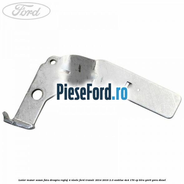 Levier maner scaun fata dreapta reglaj 4 nivele Ford Transit 2014-2018 2.0 EcoBlue 4x4 170 cp BLRA, YNR6, YNRA diesel