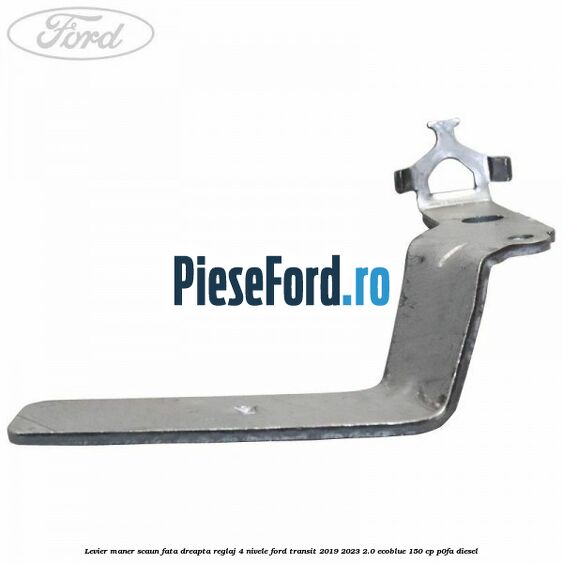 Levier maner scaun fata dreapta reglaj 4 nivele Ford Transit 2019-2023 2.0 EcoBlue 150 cp P0FA diesel