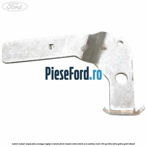Levier maner scaun fata stanga reglaj 4 nivele Ford Transit 2014-2018 2.0 EcoBlue RWD 170 cp BLHA, BLRA, YNHA, YNR6 diesel
