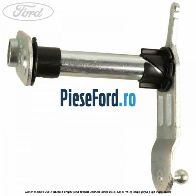 Levier maneta cutie viteza 5 trepte Ford Transit Connect 2002-2014 1.8 Di 75 cp BHPA, P7PA, P7PB, R2PA diesel