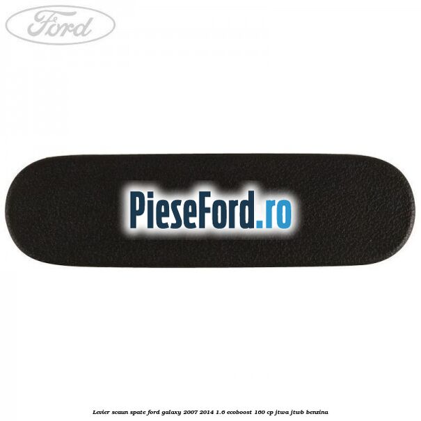 Levier scaun spate Ford Galaxy 2007-2014 1.6 EcoBoost 160 cp JTWA, JTWB benzina