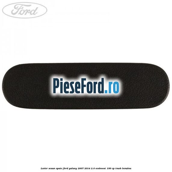 Levier scaun spate Ford Galaxy 2007-2014 2.0 EcoBoost 199 cp TNWB benzina