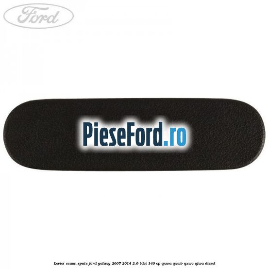 Levier scaun spate Ford Galaxy 2007-2014 2.0 TDCi 140 cp QXWA, QXWB, QXWC, UFWA diesel