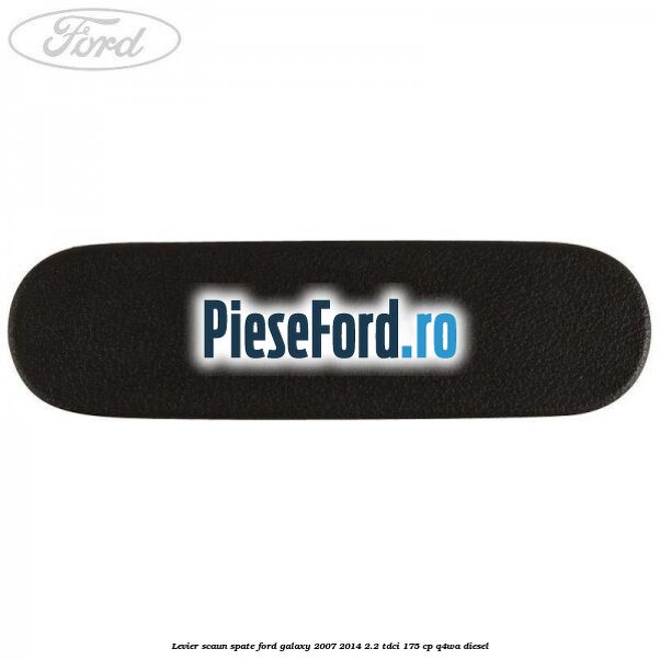 Levier scaun spate Ford Galaxy 2007-2014 2.2 TDCi 175 cp Q4WA diesel