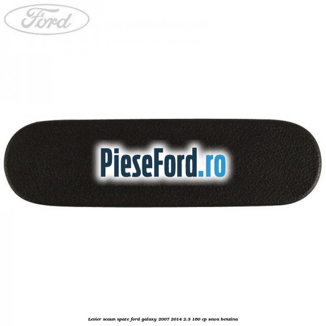 Levier scaun spate Ford Galaxy 2007-2014 2.3 160 cp Levier scaun spate Ford Galaxy 2007-2014 2.3 160 cp SEWA benzina