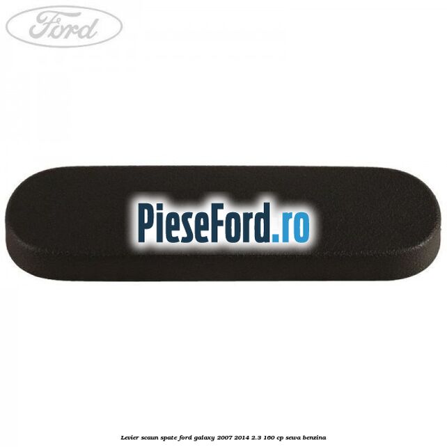 Levier scaun spate Ford Galaxy 2007-2014 2.3 160 cp Levier scaun spate Ford Galaxy 2007-2014 2.3 160 cp SEWA benzina