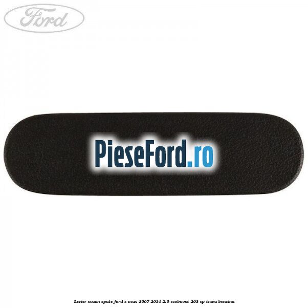 Levier scaun spate Ford S-Max 2007-2014 2.0 EcoBoost 203 cp TNWA benzina