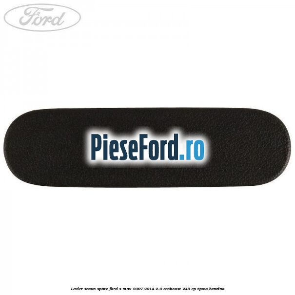 Levier scaun spate Ford S-Max 2007-2014 2.0 EcoBoost 240 cp Levier scaun spate Ford S-Max 2007-2014 2.0 EcoBoost 240 cp TPWA benzina