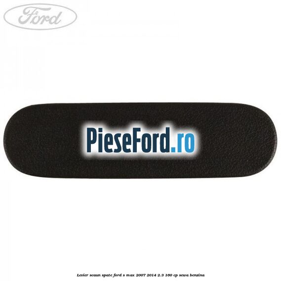 Levier scaun spate Ford S-Max 2007-2014 2.3 160 cp SEWA benzina