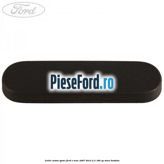 Levier scaun spate Ford S-Max 2007-2014 2.3 160 cp SEWA benzina