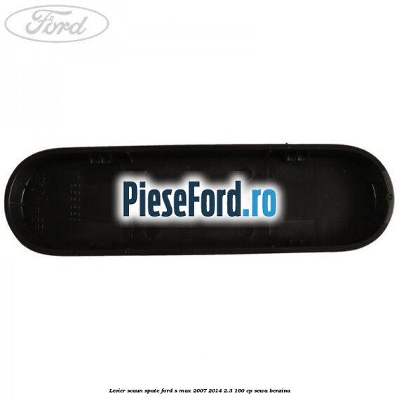 Levier scaun spate Ford S-Max 2007-2014 2.3 160 cp SEWA benzina