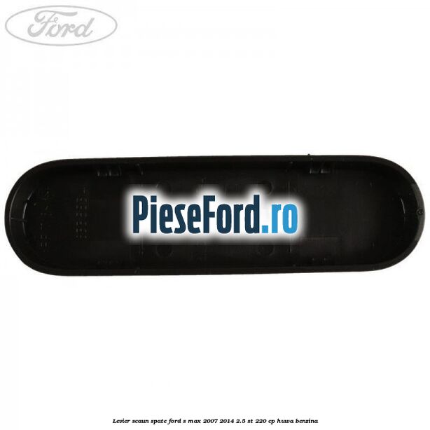 Levier scaun spate Ford S-Max 2007-2014 2.5 ST 220 cp HUWA benzina