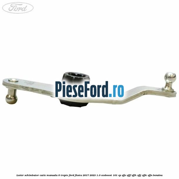 Levier schimbator cutie manuala 6 trepte Ford Fiesta 2017-2023 1.0 EcoBoost 101 cp SFJE, SFJF, SFJH, SFJJ, SFJK, SFJN benzina