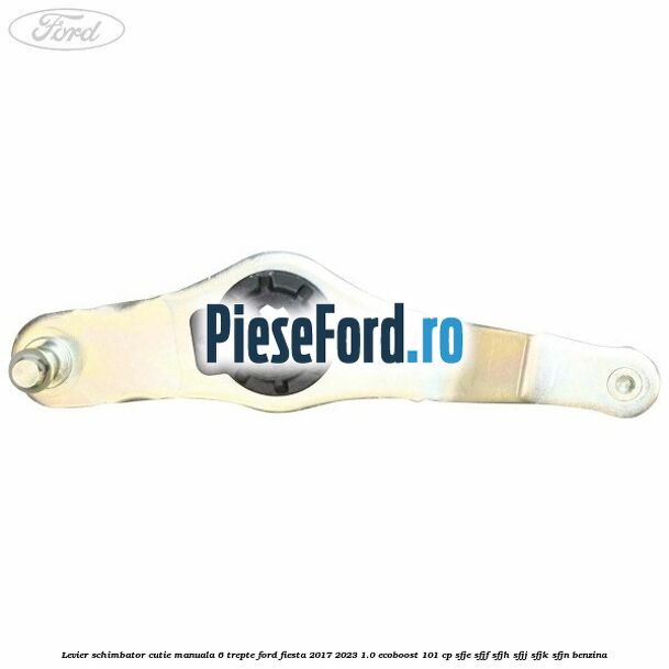Levier schimbator cutie manuala 6 trepte Ford Fiesta 2017-2023 1.0 EcoBoost 101 cp SFJE, SFJF, SFJH, SFJJ, SFJK, SFJN benzina