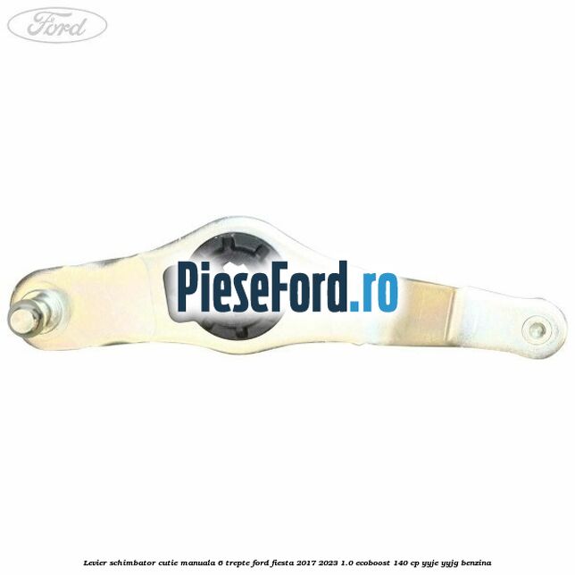 Levier schimbator cutie manuala 6 trepte Ford Fiesta 2017-2023 1.0 EcoBoost 140 cp Levier schimbator cutie manuala 6 trepte Ford Fiesta 2017-2023 1.0 EcoBoost 140 cp YYJE, YYJG benzina