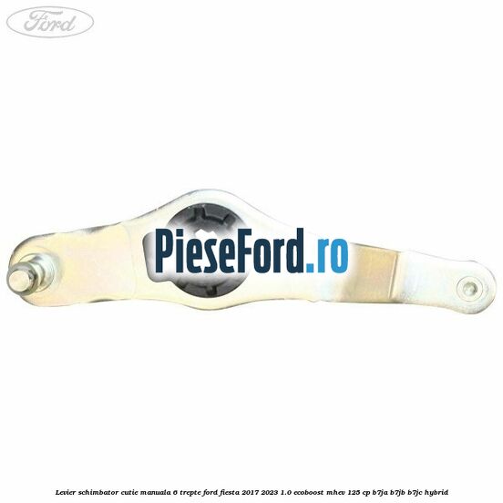 Levier schimbator cutie manuala 6 trepte Ford Fiesta 2017-2023 1.0 EcoBoost mHEV 125 cp B7JA, B7JB, B7JC Hybrid