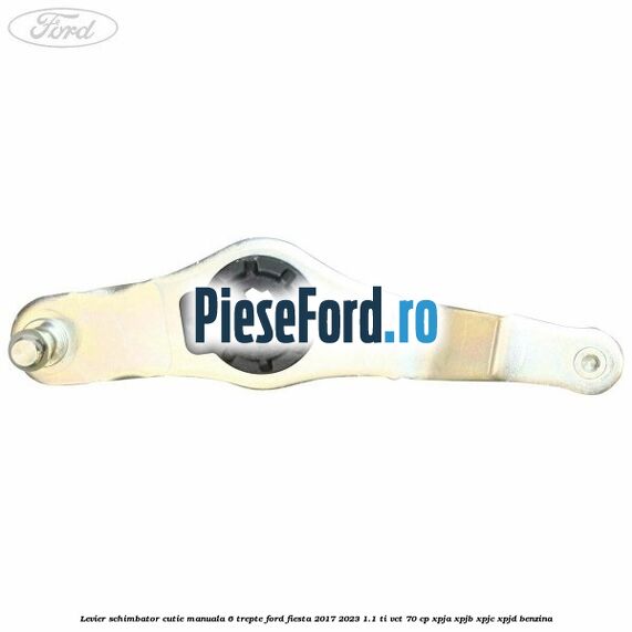 Levier schimbator cutie manuala 6 trepte Ford Fiesta 2017-2023 1.1 Ti-VCT 70 cp XPJA, XPJB, XPJC, XPJD benzina