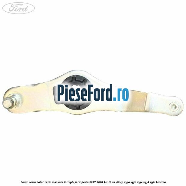 Levier schimbator cutie manuala 6 trepte Ford Fiesta 2017-2023 1.1 Ti-VCT 86 cp XYJA, XYJB, XYJC, XYJD, XYJE benzina