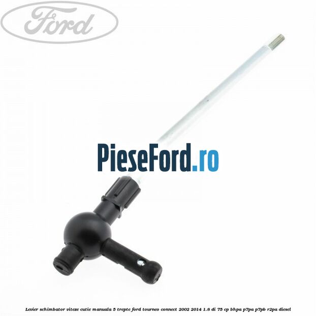 Levier schimbator viteze cutie manuala 5 trepte Ford Tourneo Connect 2002-2014 1.8 Di 75 cp BHPA, P7PA, P7PB, R2PA diesel
