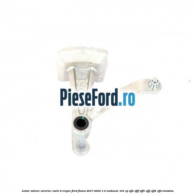 Levier selctor exterior cutie 6 trepte Ford Fiesta 2017-2023 1.0 EcoBoost 101 cp Levier selctor exterior cutie 6 trepte Ford Fiesta 2017-2023 1.0 EcoBoost 101 cp SFJE, SFJF, SFJH, SFJJ, SFJK, SFJN benzina