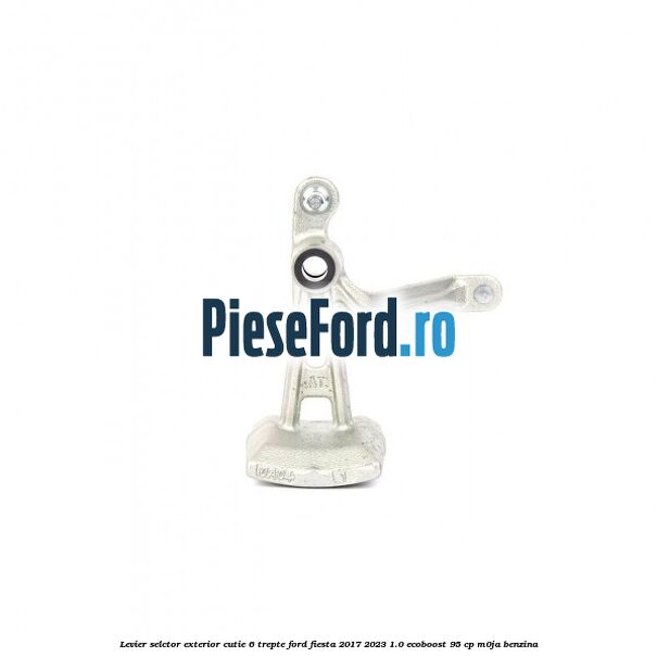 Levier selctor exterior cutie 6 trepte Ford Fiesta 2017-2023 1.0 EcoBoost 95 cp M0JA benzina