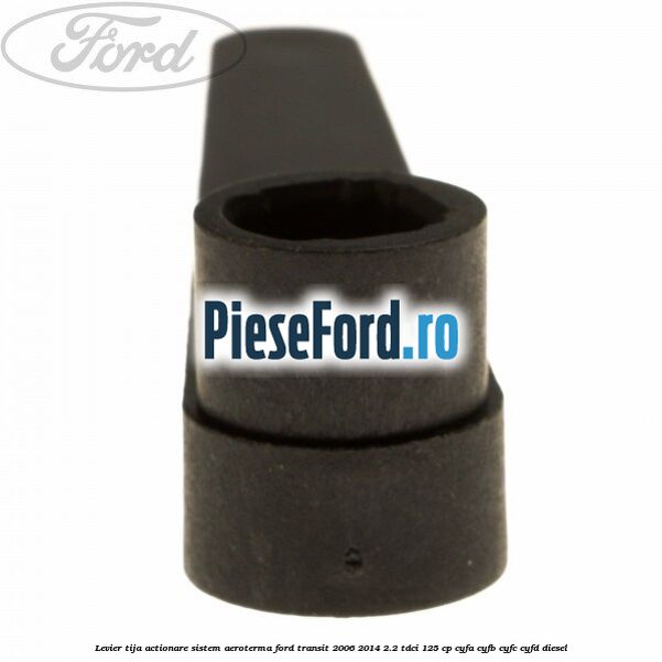 Levier tija actionare sistem aeroterma Ford Transit 2006-2014 2.2 TDCi 125 cp CYFA, CYFB, CYFC, CYFD diesel