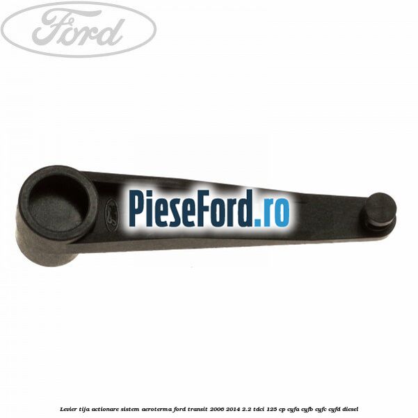 Levier tija actionare sistem aeroterma Ford Transit 2006-2014 2.2 TDCi 125 cp CYFA, CYFB, CYFC, CYFD diesel