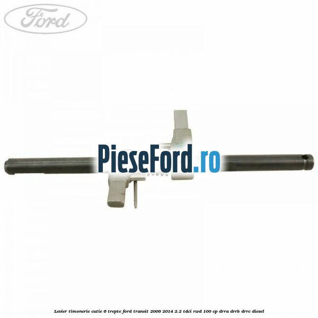 Levier timonerie cutie 6 trepte Ford Transit 2006-2014 2.2 TDCi RWD 100 cp DRRA, DRRB, DRRC diesel