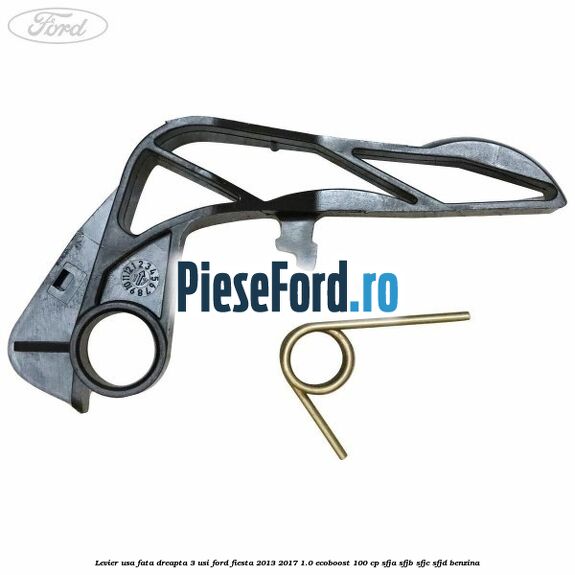 Levier usa fata dreapta 3 usi Ford Fiesta 2013-2017 1.0 EcoBoost 100 cp SFJA, SFJB, SFJC, SFJD benzina