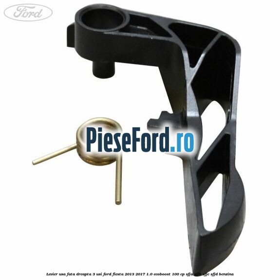 Levier usa fata dreapta 3 usi Ford Fiesta 2013-2017 1.0 EcoBoost 100 cp SFJA, SFJB, SFJC, SFJD benzina