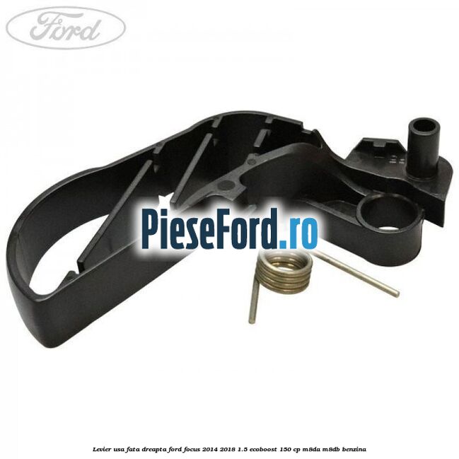 Levier usa fata dreapta Ford Focus 2014-2018 1.5 EcoBoost 150 cp Levier usa fata dreapta Ford Focus 2014-2018 1.5 EcoBoost 150 cp M8DA, M8DB benzina