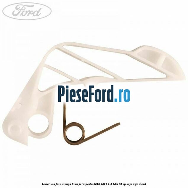 Levier usa fata stanga 5 usi Ford Fiesta 2013-2017 1.5 TDCi 95 cp XVJB, XVJC diesel