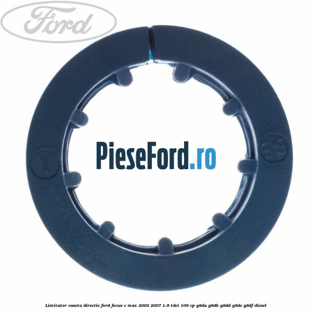 Limitator caseta directie Ford Focus C-Max 2003-2007 1.6 TDCi 109 cp Limitator caseta directie Ford Focus C-Max 2003-2007 1.6 TDCi 109 cp G8DA, G8DB, G8DD, G8DE, G8DF diesel