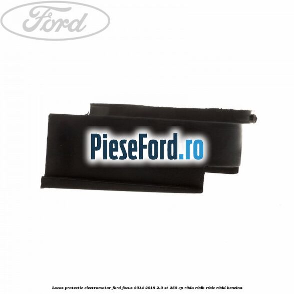 Locas protectie electromotor Ford Focus 2014-2018 2.0 ST 250 cp Locas protectie electromotor Ford Focus 2014-2018 2.0 ST 250 cp R9DA, R9DB, R9DC, R9DD benzina