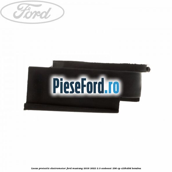 Locas protectie electromotor Ford Mustang 2018-2022 2.3 EcoBoost 290 cp C23HD0D benzina